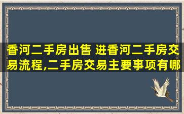 香河二手房* 进香河二手房交易流程,二手房交易主要事项有哪些